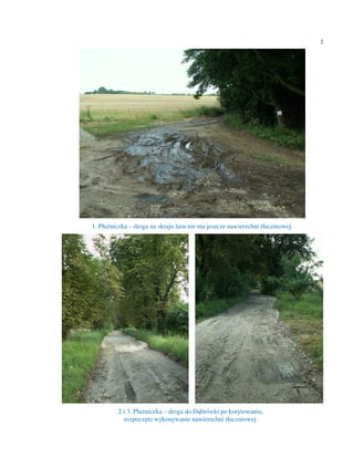 2




1. Płużniczka – droga na skraju lasu nie ma jeszcze nawierzchni tłuczniowej.




          2 i 3. Płużniczka – droga do Dąbrówki po korytowaniu,
            rozpoczęto wykonywanie nawierzchni tłuczniowej.
 
