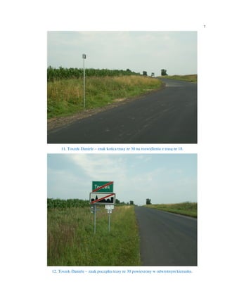 7




     11. Toszek-Daniele – znak końca trasy nr 30 na rozwidleniu z trasą nr 18.




12. Toszek-Daniele – znak początku trasy nr 30 powieszony w odwrotnym kierunku.
 