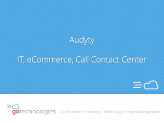Audyty 
IT, eCommerce, Call Contact Center 
3 
IT, eCommerce Strategy I Technology I Project Management  
