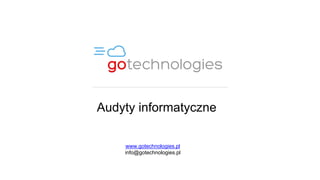 Audyty informatyczne
www.gotechnologies.pl
info@gotechnologies.pl
 
