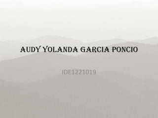 Audy Yolanda Garcia Poncio
IDE1221019
 