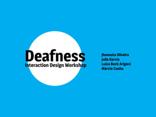 Deafness Jhonnata Oliveira
Julia Garcia
Luiza Beck Arigoni
Márcio Cunha
Interaction Design Workshop
 