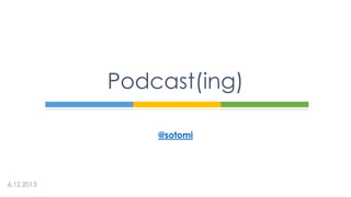 Podcast(ing)
@sotomi

 