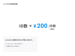 シンプルな料金形態
 1IDからのテスト導入が可能です。
 部署単位で導入が出来ます
Lockedなら試験的な導入が手軽に出来ます。
/月額（税別）
ID数 × ¥200
 