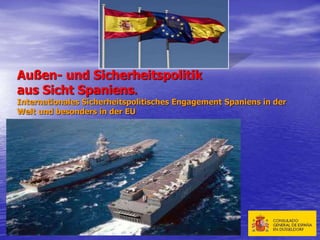 Außen- und Sicherheitspolitik
aus Sicht Spaniens.
Internationales Sicherheitspolitisches Engagement Spaniens in der
Welt und besonders in der EU
 