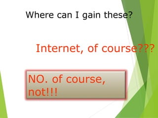 Where can I gain these?
Internet, of course???
NO. of course,
not!!!
 