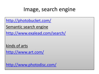 Image, search engine
http://photobucket.com/
Semantic search engine
http://www.exalead.com/search/
kinds of arts
http://www.art.com/
http://www.photodisc.com/
 