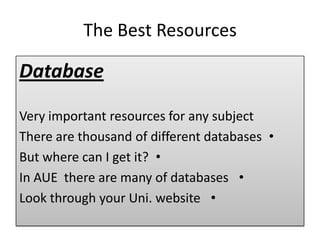 The Best Resources
Database
Very important resources for any subject
•There are thousand of different databases
•But where can I get it?
•In AUE there are many of databases
•Look through your Uni. website
 
