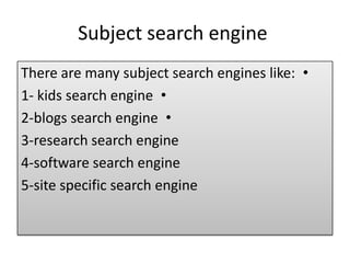 Subject search engine
•There are many subject search engines like:
•1- kids search engine
•2-blogs search engine
3-research search engine
4-software search engine
5-site specific search engine
 