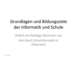 Grundlagen und Bildungsziele
          der Informatik und Schule
             Artikel von Rüdeger Baumann aus
               dem Buch Schulinformatik in
                         Österreich

18.05.2009                                     1
 