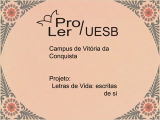 Campus de Vitória da
Conquista


Projeto:
 Letras de Vida: escritas
                    de si
 