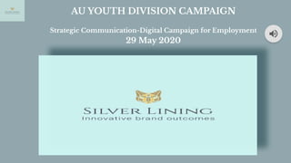 AU YOUTH DIVISION CAMPAIGN
Strategic Communication-Digital Campaign for Employment
29 May 2020
 