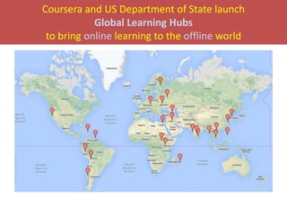 Coursera and US Department of State launch
Global Learning Hubs
to bring online learning to the offline world
 