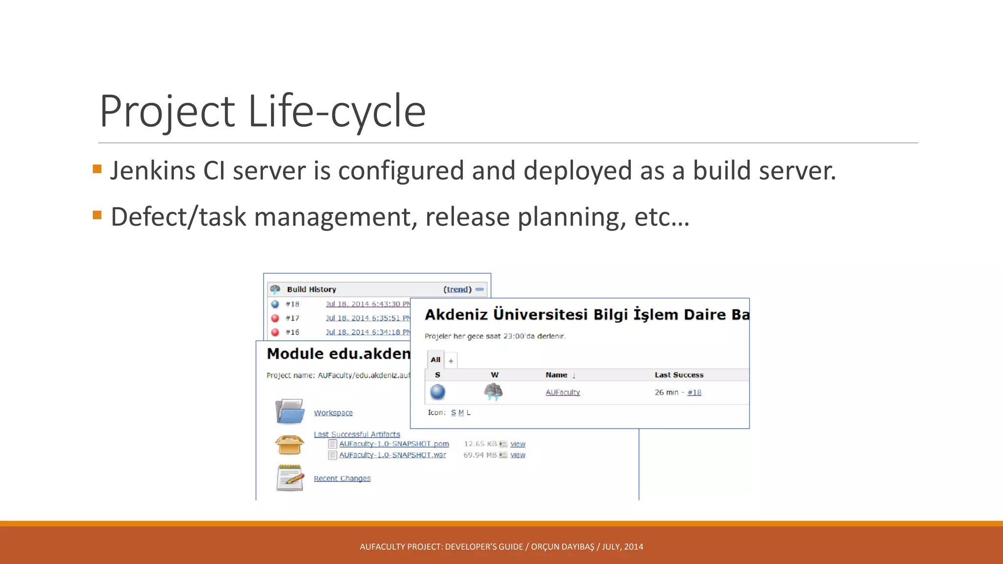 Project Life-cycle
 Jenkins CI server is configured and deployed as a build server.
 Defect/task management, release planning, etc…
AUFACULTY PROJECT: DEVELOPER’S GUIDE / ORÇUN DAYIBAŞ / JULY, 2014
 