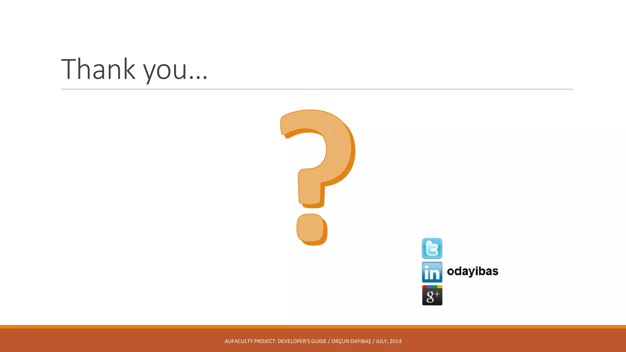 Thank you…
AUFACULTY PROJECT: DEVELOPER’S GUIDE / ORÇUN DAYIBAŞ / JULY, 2014
 