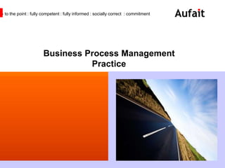 - to the point : fully competent : fully informed : socially correct : commitment




                      Business Process Management
                                Practice




       | company overview
 