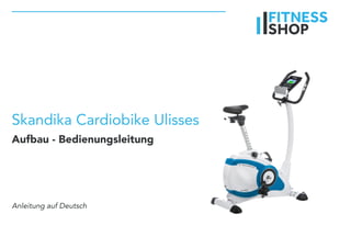 Skandika Cardiobike Ulisses
Aufbau - Bedienungsleitung
Anleitung auf Deutsch
 