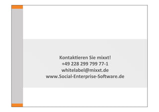 Kontak7eren	
  Sie	
  mixxt!	
  
     +49	
  228	
  299	
  799	
  77-­‐1	
  
     whitelabel@mixxt.de	
  
www.Social-­‐Enterprise-­‐SoVware.de	
  
 