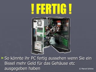 ! FERTIG ! So könnte ihr PC fertig aussehen wenn Sie ein Bissel mehr Geld für das Gehäuse etc ausgegeben haben © Marcel Schöne 