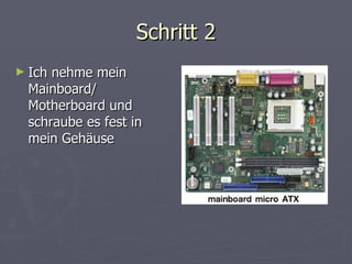 Schritt 2 Ich nehme mein Mainboard/ Motherboard und schraube es fest in mein Gehäuse 