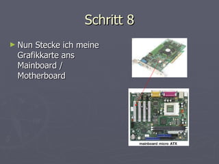 Schritt 8 Nun Stecke ich meine Grafikkarte ans Mainboard / Motherboard 