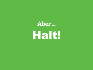 Aber …
Halt!
 