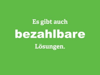 Es gibt auch
bezahlbare
Lösungen.
 