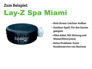 Zum Beispiel:
Lay-Z Spa Miami
– Kein Stress: Leichter Aufbau
– Outdoor-Spaß: Für den Garten
geeignet
– Alles dabei: Mit Heizung und
Wasserfiltersystem
– Keine Probleme: Guter
Kundenservice von Bestway
 