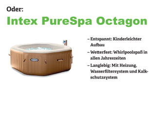 Oder:
Intex PureSpa Octagon
– Entspannt: Kinderleichter
Aufbau
– Wetterfest: Whirlpoolspaß in
allen Jahreszeiten
– Langlebig: Mit Heizung,
Wasserfiltersystem und Kalk-
schutzsystem
 
