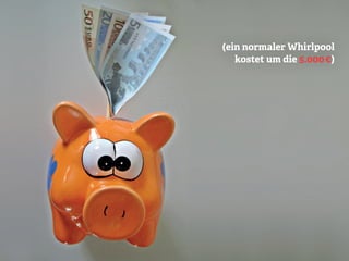 (ein normaler Whirlpool
kostet um die 5.000 €)
 