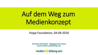 Auf dem Weg zum
Medienkonzept
Christian Kleinhanß - Pädagogischer Leiter
www.medienundbildung.com
Hopp Foundation, 04.09.2018
 