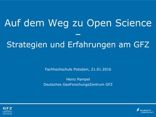Auf dem Weg zu Open Science
–
Strategien und Erfahrungen am GFZ
Fachhochschule Potsdam, 21.01.2016
Heinz Pampel
Deutsches GeoForschungsZentrum GFZ
 