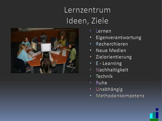 LernzentrumIdeen, ZieleLernenEigenverantwortungRecherchierenNeue MedienZielorientierungE - LearningNachhaltigkeitTechnikRuheUnabhängigMethodenkompetenz