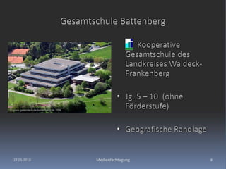 27.05.2010Medienfachtagung8Gesamtschule Battenberg	      Kooperative Gesamtschule des Landkreises Waldeck-Frankenberg Jg. 5 – 10  (ohne Förderstufe)Geografische Randlage