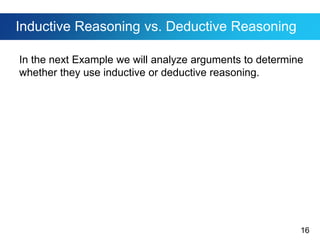 16
Inductive Reasoning vs. Deductive Reasoning
In the next Example we will analyze arguments to determine
whether they use inductive or deductive reasoning.
 