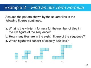 13
Example 2 – Find an nth-Term Formula
Assume the pattern shown by the square tiles in the
following figures continues.
a. What is the nth-term formula for the number of tiles in
the nth figure of the sequence?
b. How many tiles are in the eighth figure of the sequence?
c. Which figure will consist of exactly 320 tiles?
 
