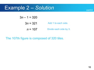 16
Example 2 – Solution
3n – 1 = 320
3n = 321
n = 107
The 107th figure is composed of 320 tiles.
Add 1 to each side.
Divide each side by 3.
cont’d
 