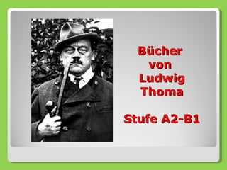 Bücher
  von
 Ludwig
 Thoma

Stufe A2-B1
 
