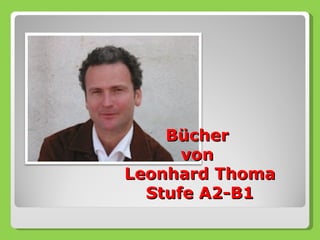 Bücher
      von
Leonhard Thoma
  Stufe A2-B1
 