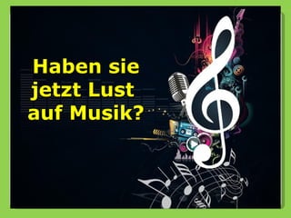 Haben sie
jetzt Lust
auf Musik?
 