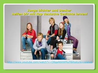 Junge Dichter und Denker
   helfen Dir mit Rap deutsche Gedichte lernen!




http://www.youtube.com/watch?v=O8qaA6AWMuM&feature=related
 
