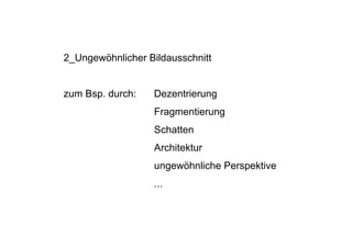 2_Ungewöhnlicher Bildausschnitt


zum Bsp. durch:   Dezentrierung
                  Fragmentierung
                  Schatten
                  Architektur
                  ungewöhnliche Perspektive
                  ...
 