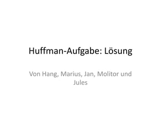 Huffman-Aufgabe: Lösung Von Hang, Marius, Jan, Molitor und Jules 