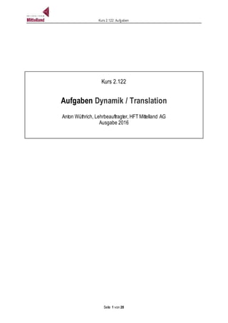 Kurs 2.122: Aufgaben
Seite 1 von 28
Kurs 2.122
Aufgaben Dynamik / Translation
Anton Wüthrich, Lehrbeauftragter, HFT Mittelland AG
Ausgabe 2016
 
