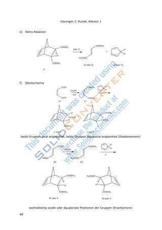 68
Lösungen 3. Runde, Klausur 1
H
H
+
e) Retro-Reaktion
COOCH3
650 °C
H3COOC
COOCH3
H
+
H
COOCH3
(Y oder Z) (Z oder Y)
C
f) Stereochemie
COOH
COOH
CH3OH
– H2O
COOCH3
H
H
F
COOCH3
D1 E1
H COOCH3
COOCH3
H
H
COOCH3
COOCH3 H
U oder V U oder V
beide Gruppen axial angeordnet, beide Gruppen äquatorial angeordnet (Diastereomere)
HOOC
COOH
CH3OH
– H2O
H3COOC
H
COOCH3
H
F
D2 E2
COOCH3 H3COOC
H H
H H
COOCH3 COOCH3
W oder X W oder X
wechselseitig axiale oder äquatoriale Positionen der Gruppen (Enantiomere)
 