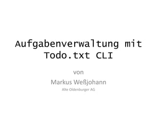 Aufgabenverwaltung mit
Todo.txt CLI
von
Markus Weßjohann
Alte Oldenburger AG
 