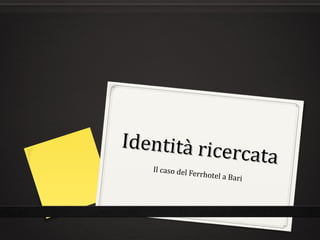 Identità ricercata
Identità ricercataIl caso del Ferrhotel a Bari
 