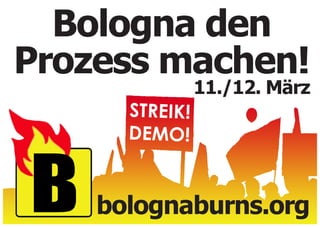 Bologna den
Prozess machen!
                11./12. März
      STREIK!
      DEMO!


    bolognaburns.org
 