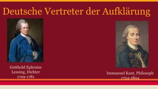 Deutsche Vertreter der Aufklärung 
Gotthold Ephraim 
Lessing, Dichter 
1729-1781 
Immanuel Kant, Philosoph 
1724-1804 
 