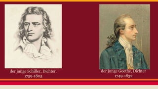 der junge Schiller, Dichter. 
1759-1805 
der junge Goethe, Dichter 
1749-1832 
 